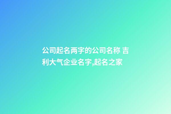 公司起名两字的公司名称 吉利大气企业名字,起名之家-第1张-公司起名-玄机派